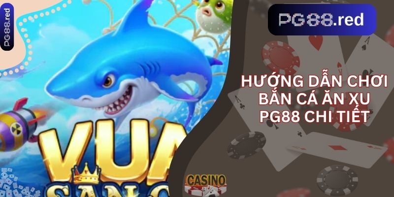 Hướng dẫn chơi Bắn Cá Ăn Xu PG88 chi tiết