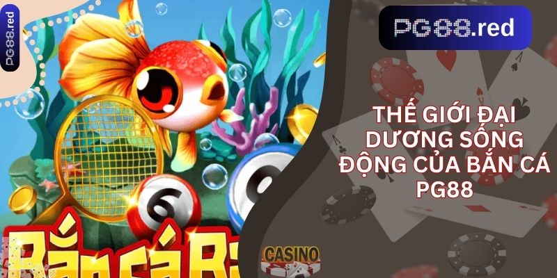 Thế giới đại dương sống động của bắn cá pg88
